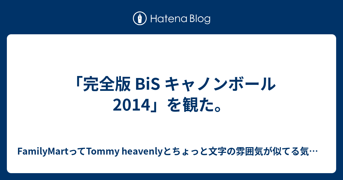 完全版 Bis キャノンボール14 を観た Familymartってtommy Heavenlyとちょっと文字の雰囲気が似てる気がするblog