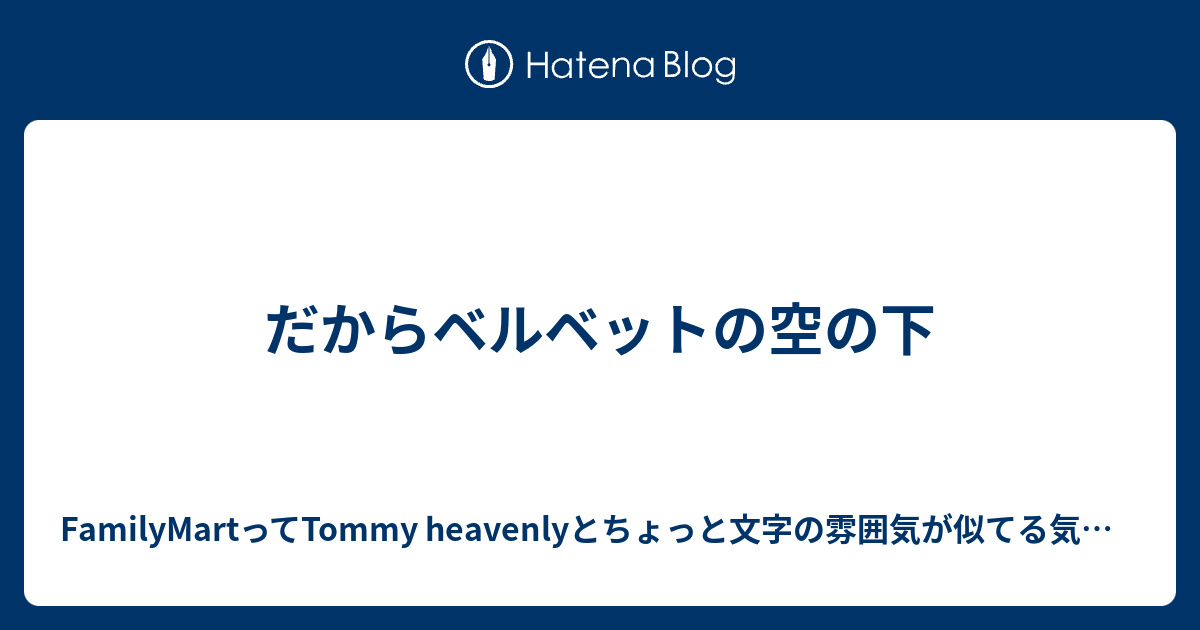 だからベルベットの空の下 Familymartってtommy Heavenlyとちょっと文字の雰囲気が似てる気がするblog