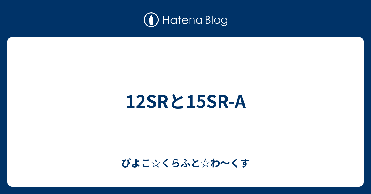 12SRと15SR-A - ぴよこ☆くらふと☆わ〜くす