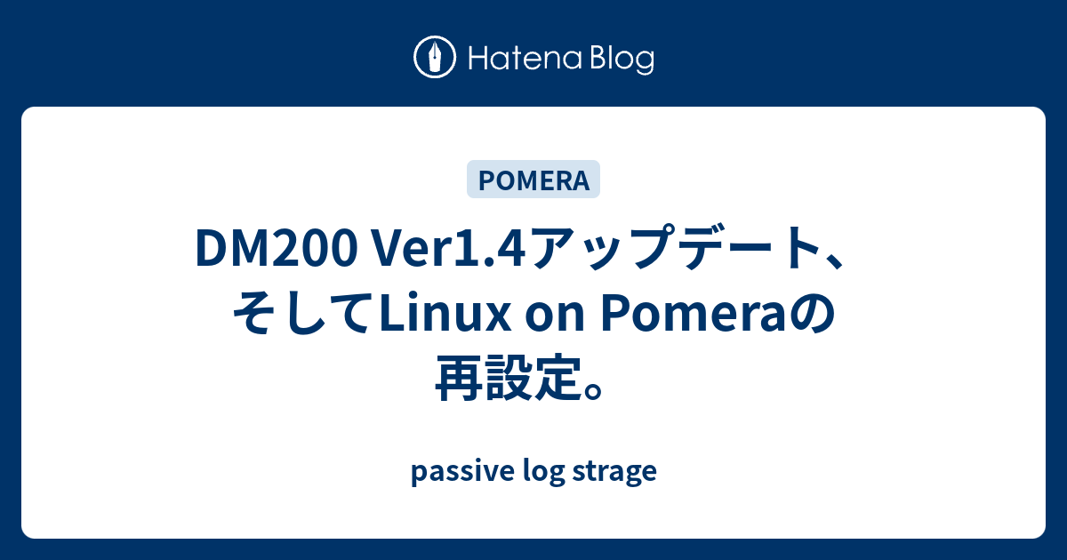 DM200 Ver1.4アップデート、そしてLinux on Pomeraの再設定。 - passive log strage