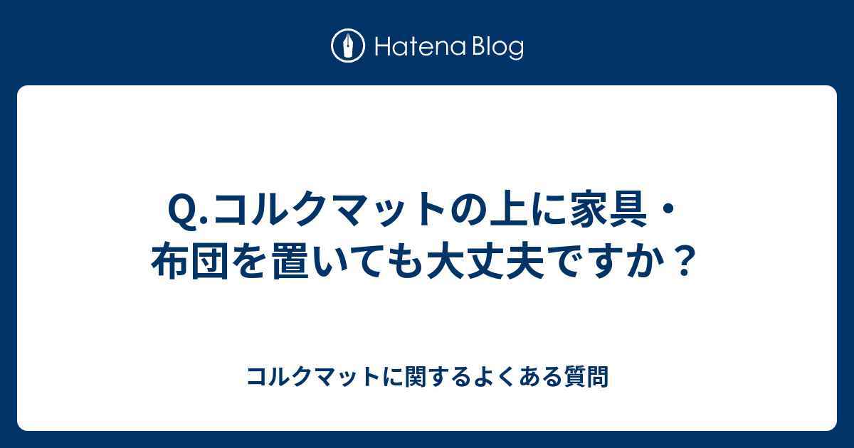 Q コルクマットの上に家具 布団を置いても大丈夫ですか コルクマットに関するよくある質問