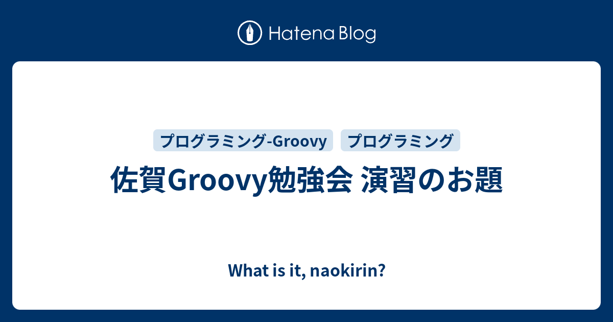 佐賀Groovy勉強会 演習のお題 - What is it, naokirin?