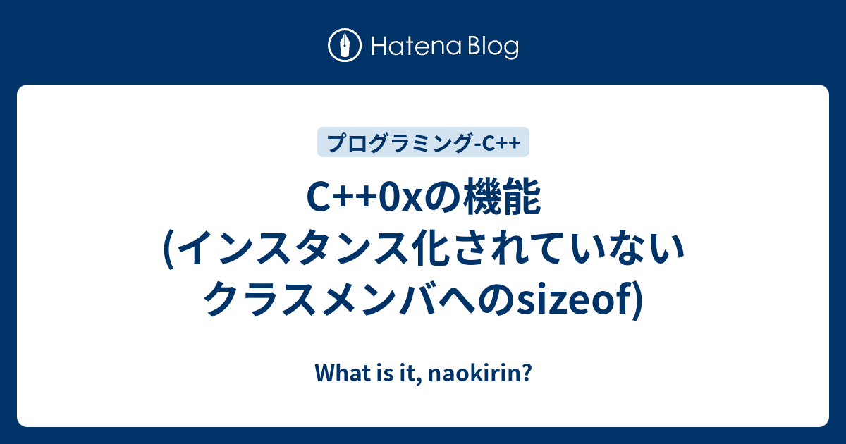 C++0xの機能(インスタンス化されていないクラスメンバへのsizeof) - What is it, naokirin?