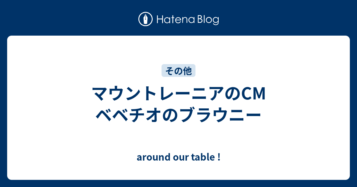 マウントレーニアのcm ベベチオのブラウニー Around Our Table