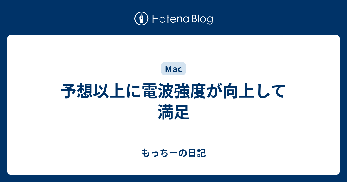 予想以上に電波強度が向上して満足 もっちーの日記