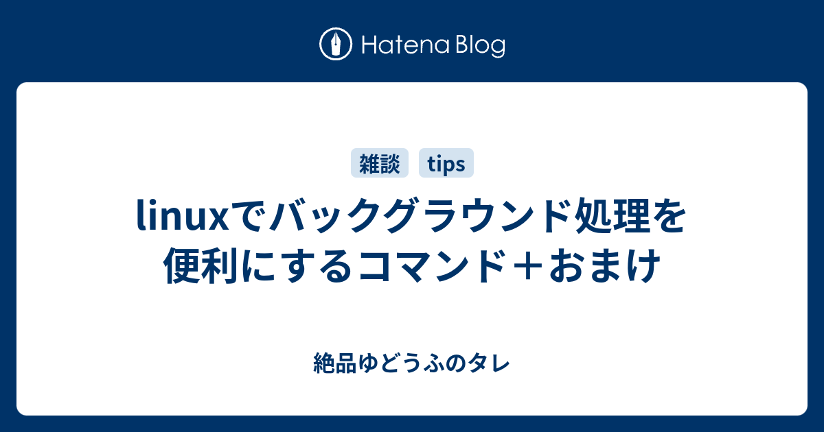 Linuxでバックグラウンド処理を便利にするコマンド おまけ 絶品ゆどうふのタレ
