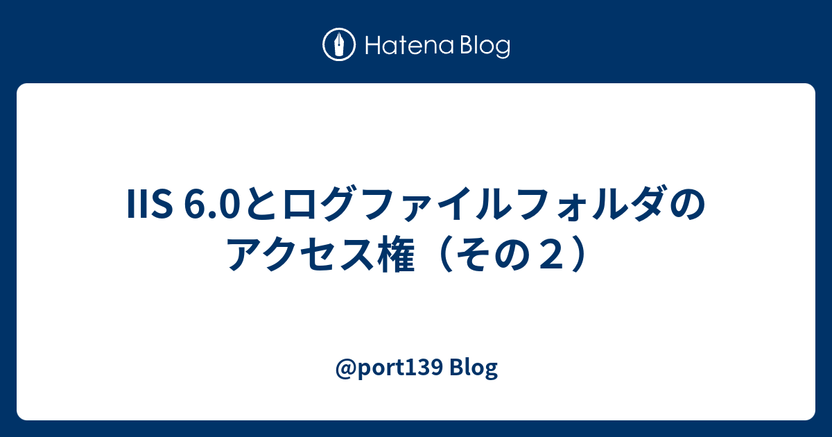 Iis 6 0とログファイルフォルダのアクセス権 その２ Port139 Blog