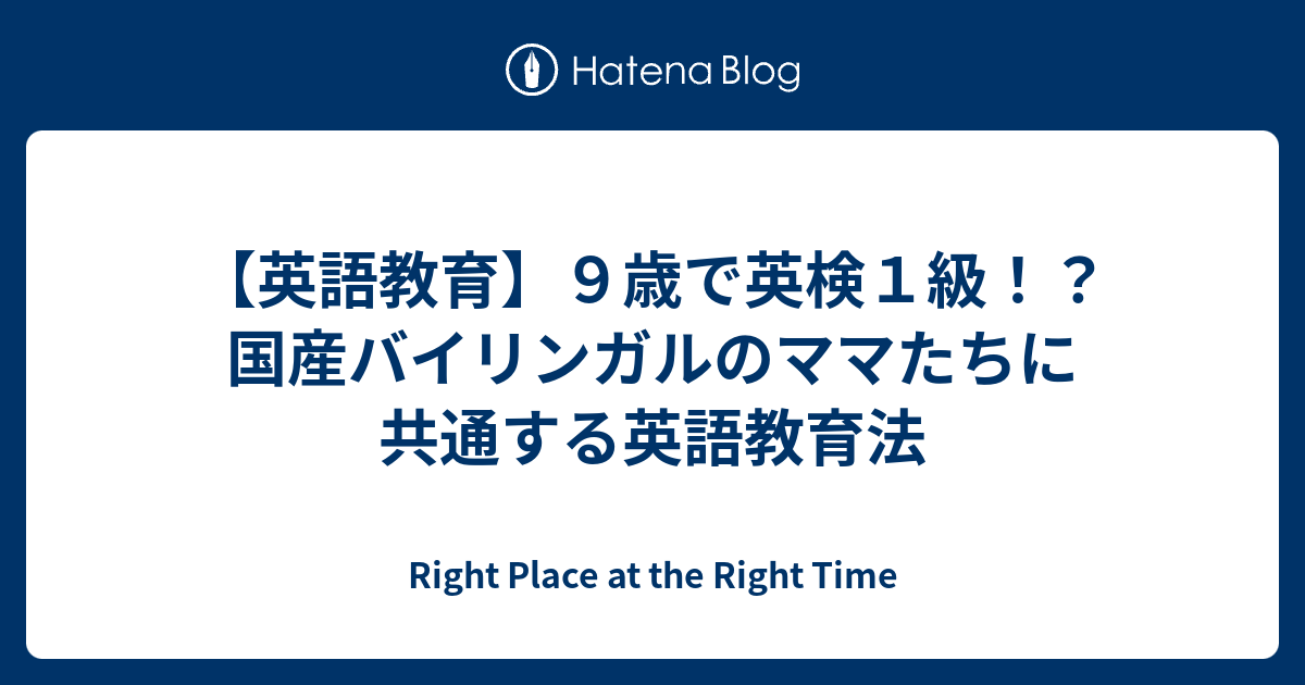 英語教育】９歳で英検１級！？国産バイリンガルのママたちに共通する英語教育法 - Right Place at the Right Time