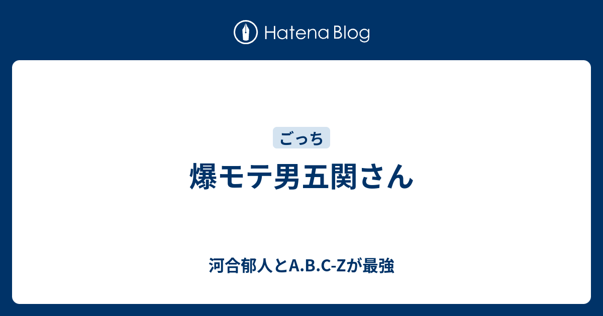 爆モテ男五関さん 河合郁人とa B C Zが最強