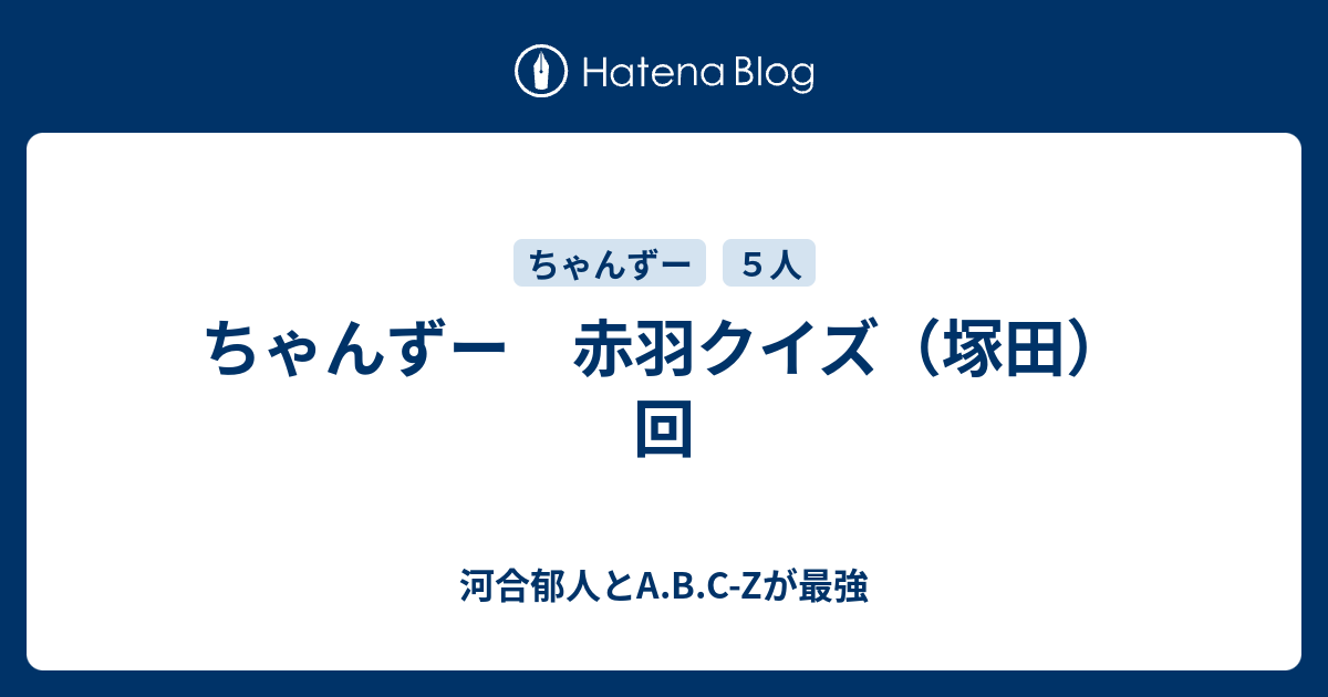 ちゃんずー 赤羽クイズ 塚田 回 河合郁人とa B C Zが最強