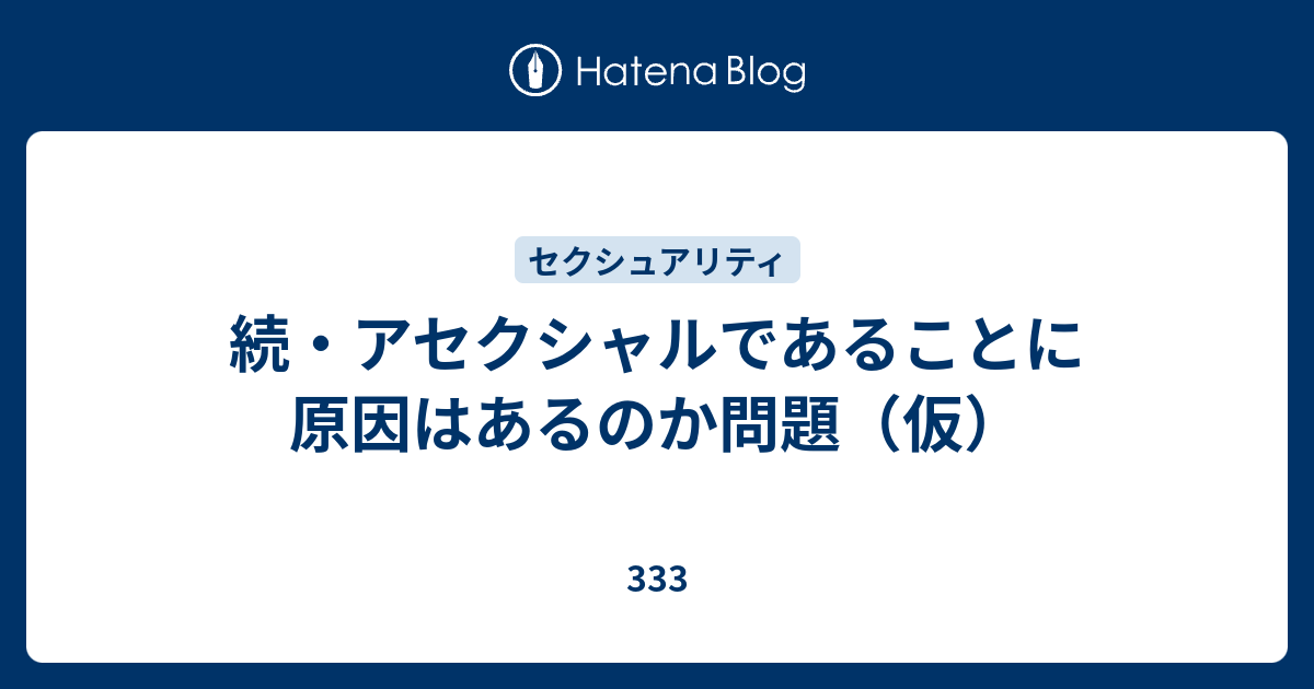 続 アセクシャルであることに原因はあるのか問題 仮 333