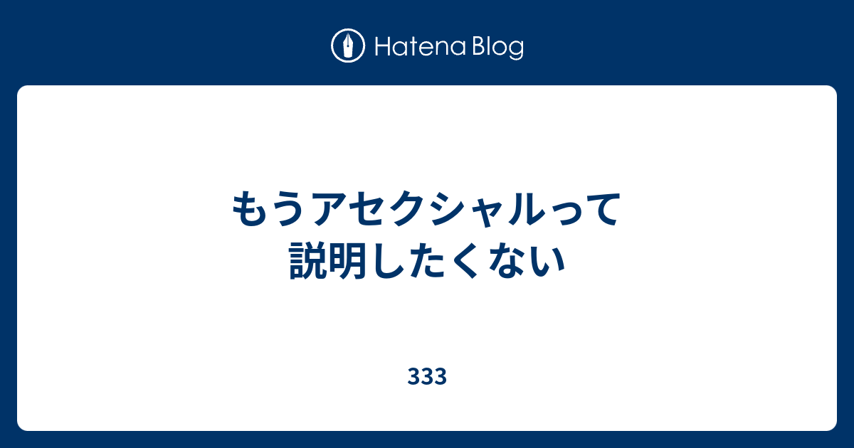 もうアセクシャルって説明したくない 333