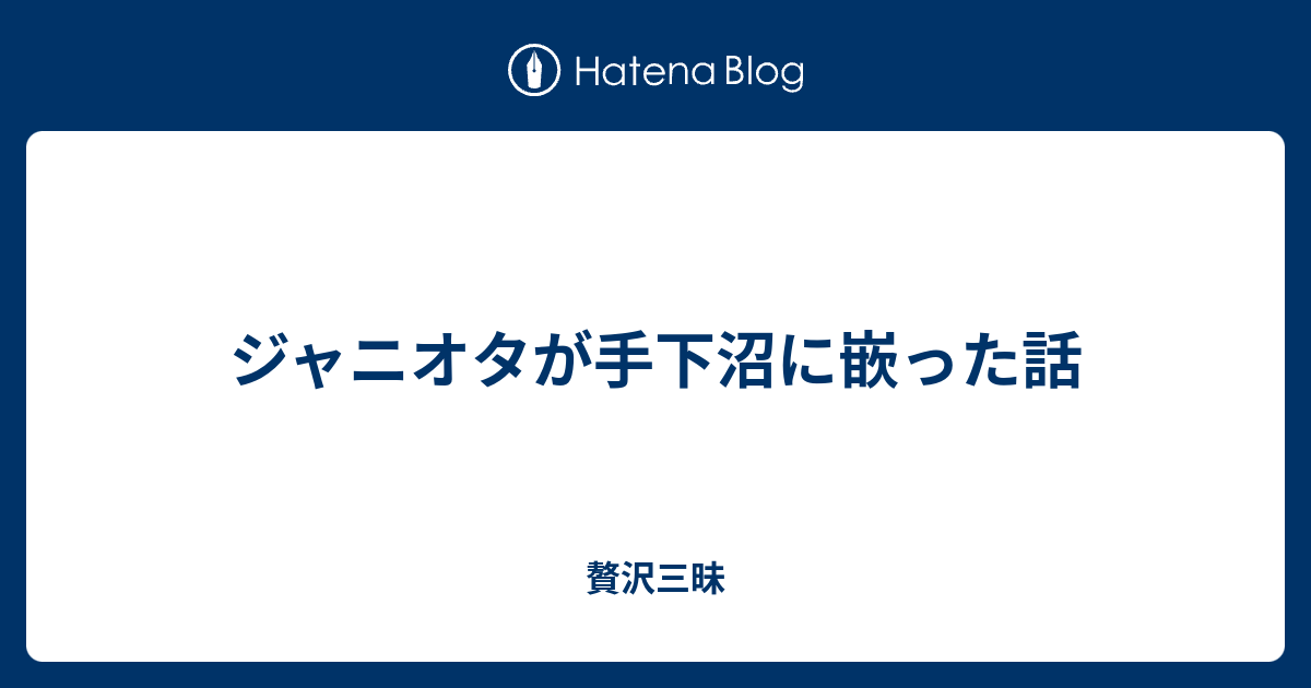 ジャニオタが手下沼に嵌った話 贅沢三昧