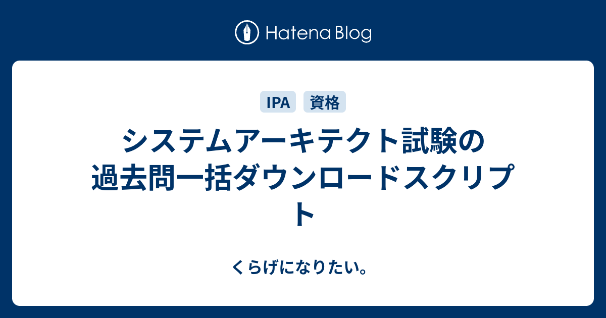 くらげになりたい。  システムアーキテクト試験の過去問一括ダウンロードスクリプト参考にしたサイト様