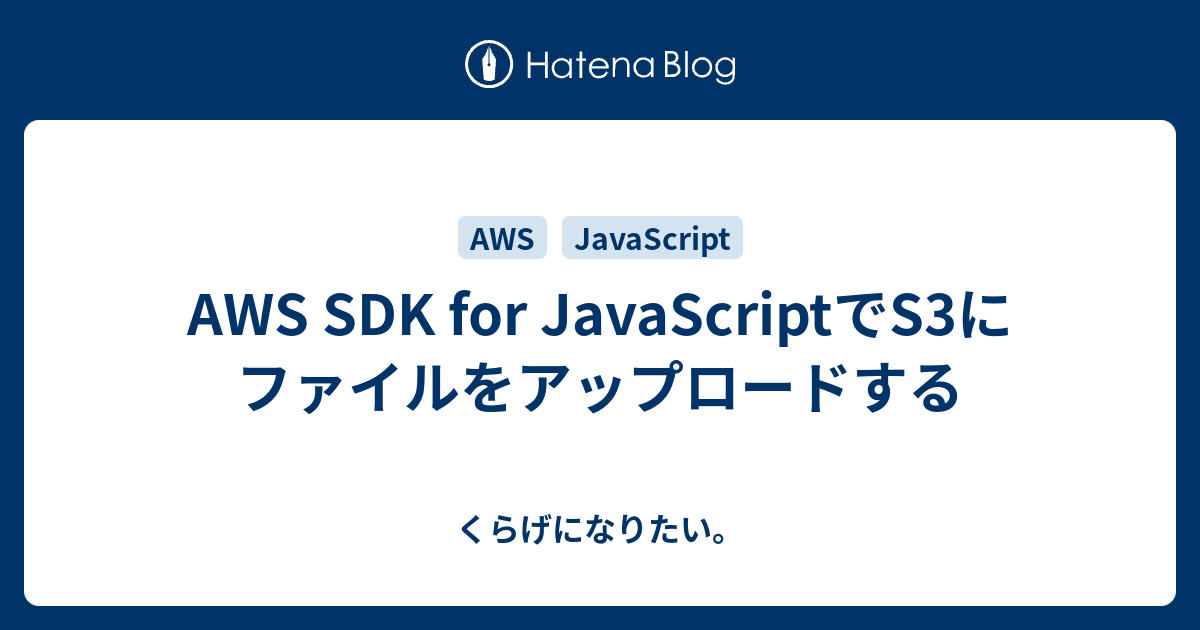 AWS SDK for JavaScriptでS3にファイルをアップロードする くらげになりたい。