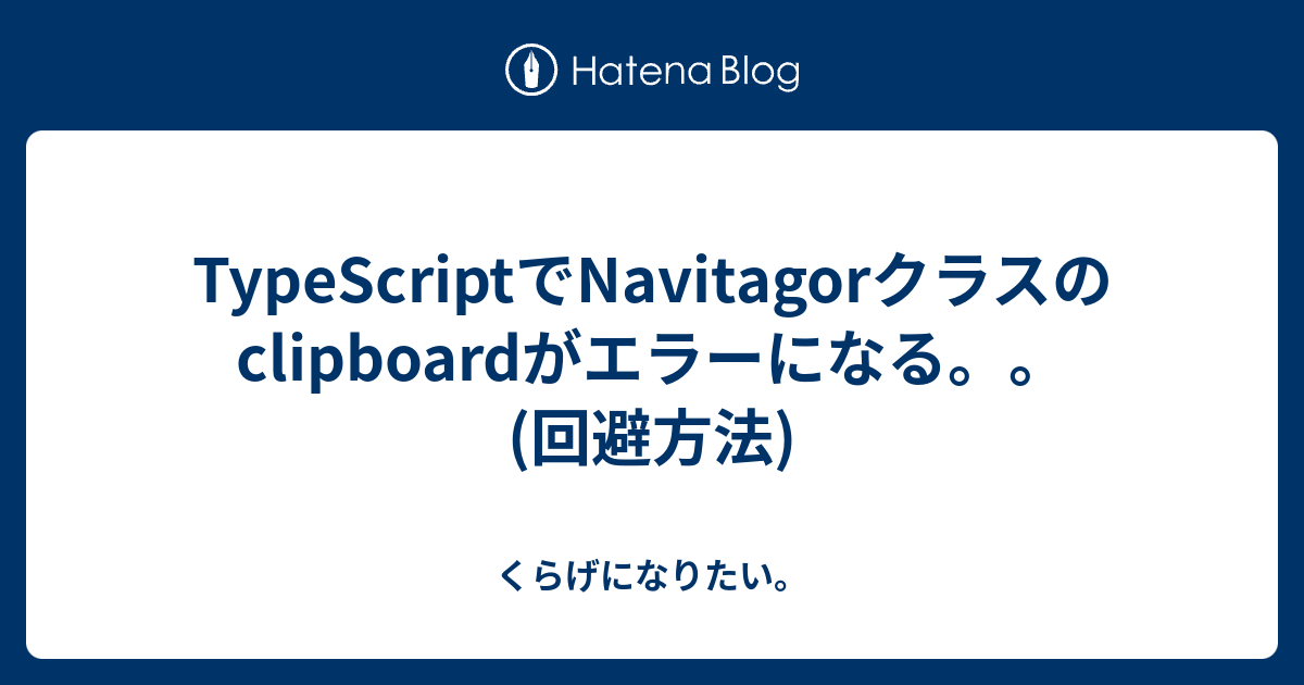 TypeScriptでNavitagorクラスのclipboardがエラーになる。。(回避方法) くらげになりたい。