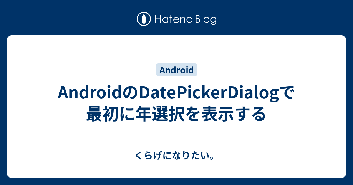 AndroidのDatePickerDialogで最初に年選択を表示する - くらげになりたい。