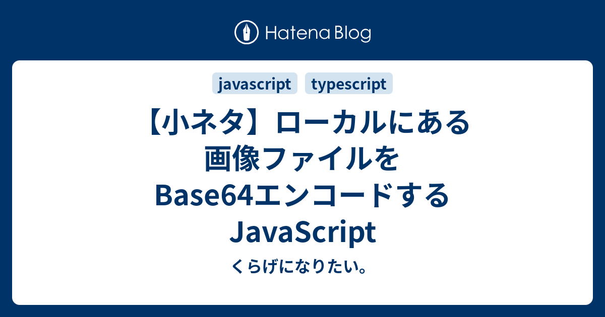 小ネタ ローカルにある画像ファイルをbase64エンコードするjavascript くらげになりたい