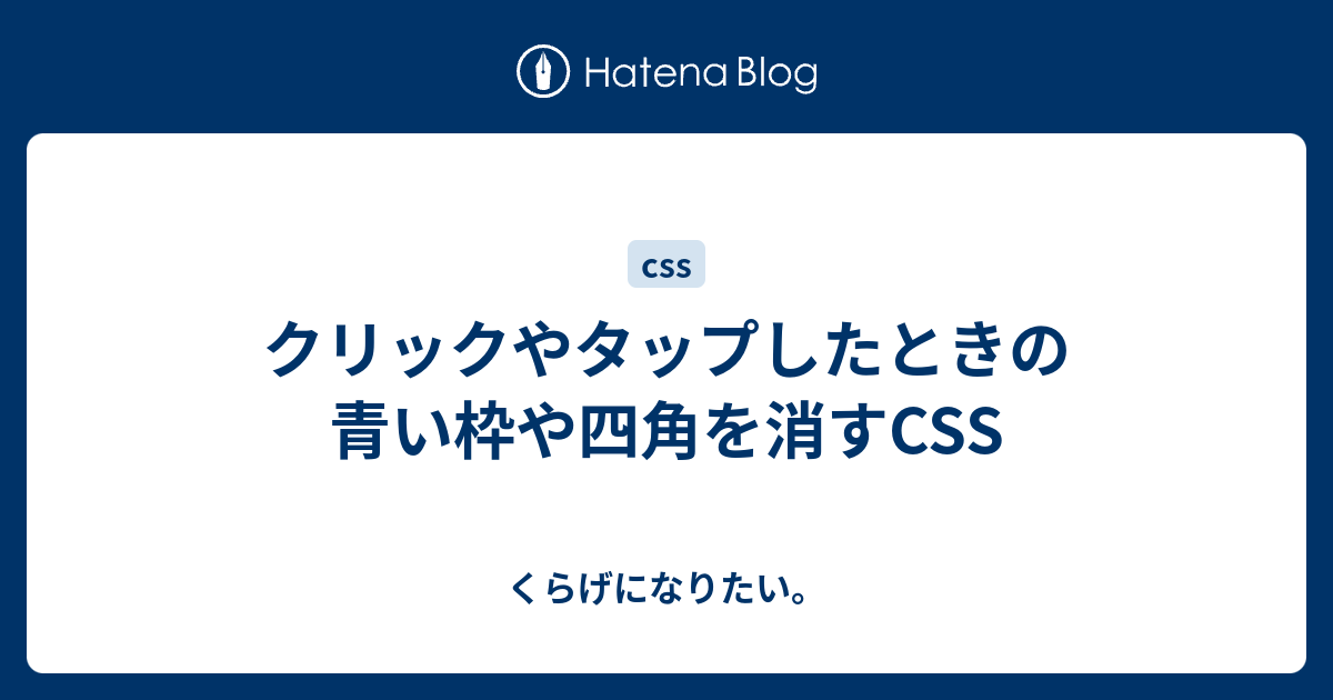 クリックやタップしたときの青い枠や四角を消すcss くらげになりたい