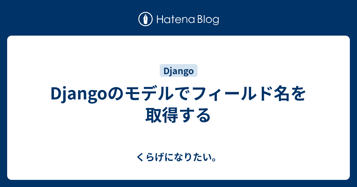 Djangoのモデルでフィールド名を取得する くらげになりたい