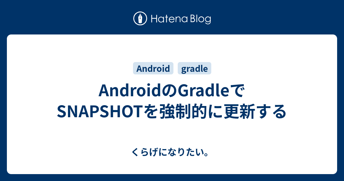 AndroidのGradleでSNAPSHOTを強制的に更新する くらげになりたい。