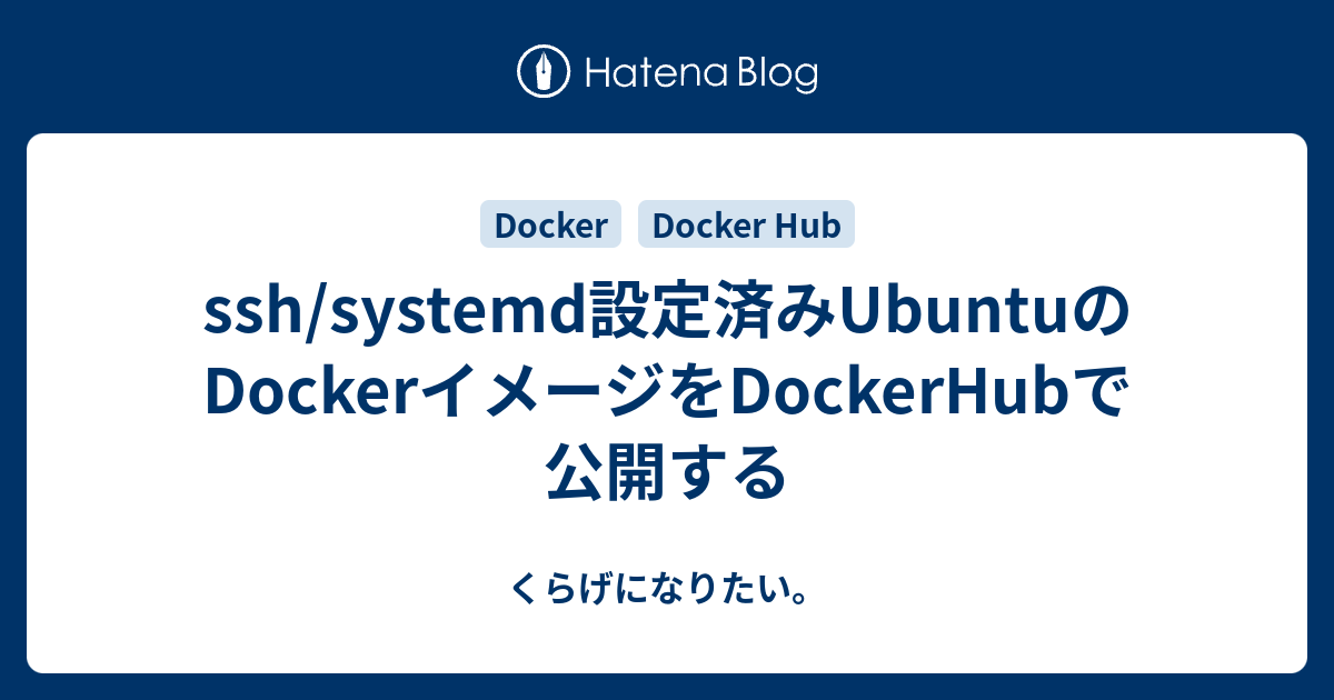 [B! Docker] Ssh/systemd設定済みUbuntuのDockerイメージをDockerHubで公開する - くらげになりたい。