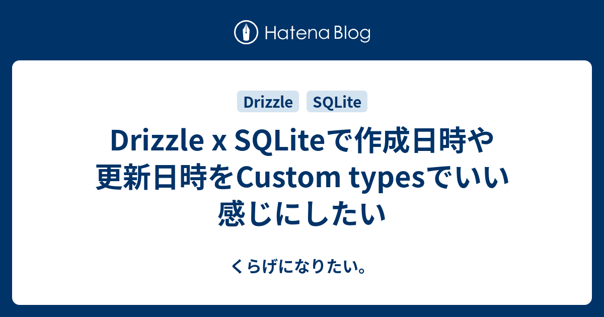 Drizzle x SQLiteで作成日時や更新日時をCustom typesでいい感じにしたい - くらげになりたい。
