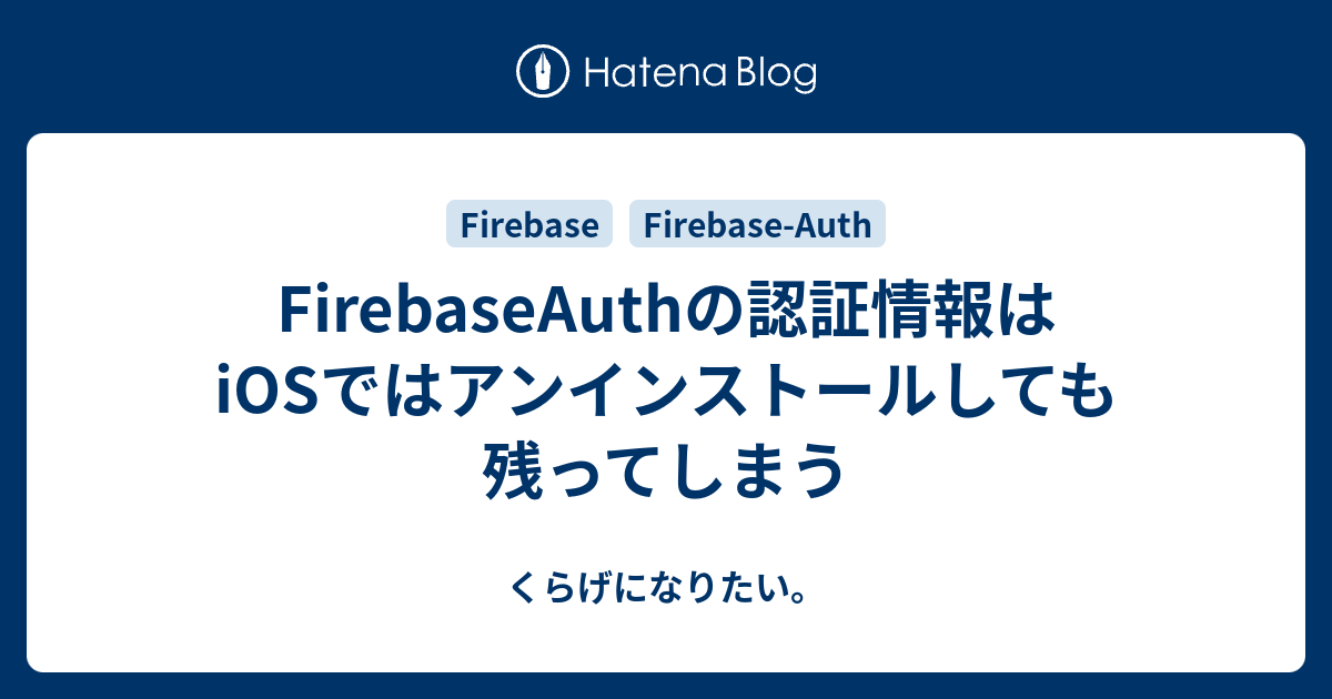 FirebaseAuthの認証情報はiOSではアンインストールしても残ってしまう - くらげになりたい。