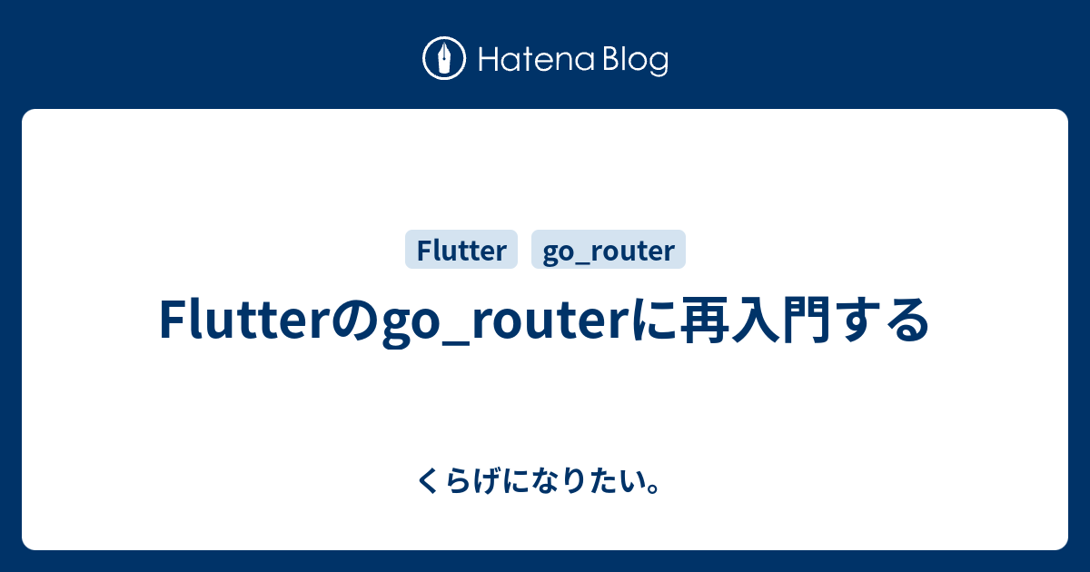 Flutterのgo_routerに再入門する - くらげになりたい。