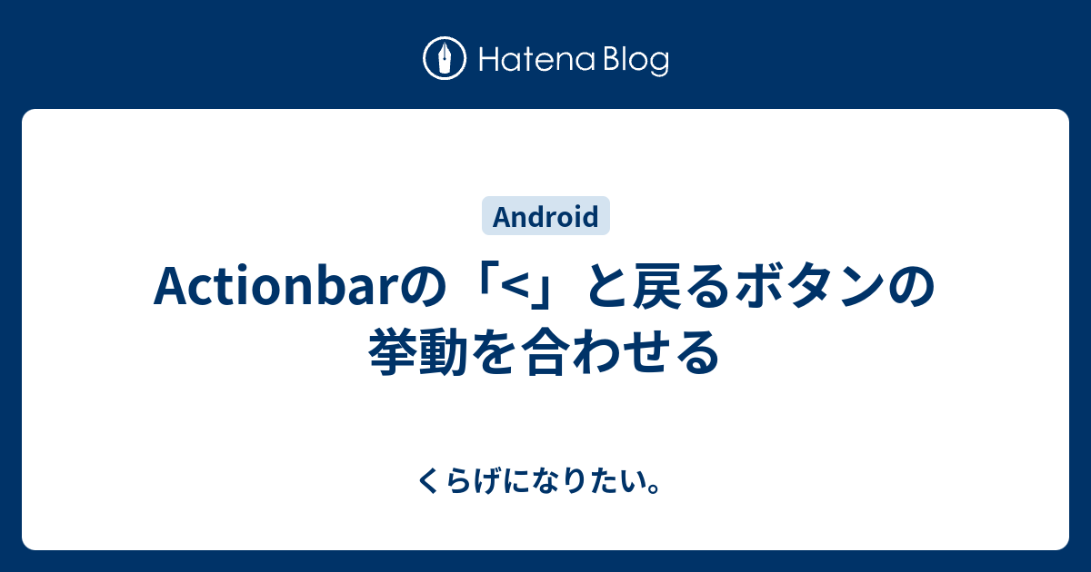 Actionbarの と戻るボタンの挙動を合わせる くらげになりたい