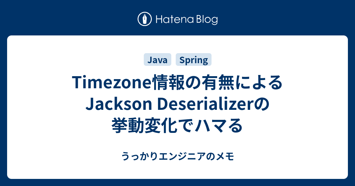 Timezone情報の有無によるJackson Deserializerの挙動変化でハマる うっかりエンジニアのメモ