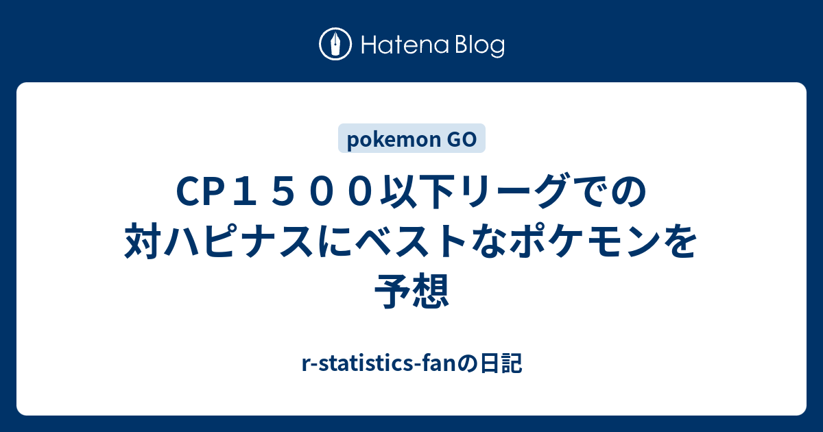 Cp１５００以下リーグでの対ハピナスにベストなポケモンを予想 R Statistics Fanの日記