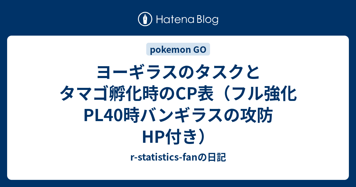 ヨーギラスのタスクとタマゴ孵化時のcp表 フル強化pl40時バンギラスの攻防hp付き R Statistics Fanの日記