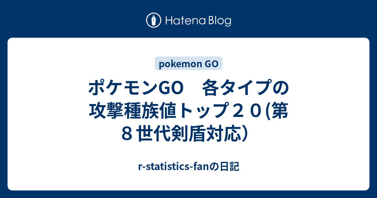 ポケモンgo 各タイプの攻撃種族値トップ２０ 第８世代剣盾対応 R Statistics Fanの日記