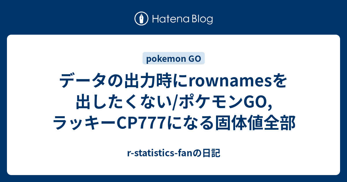 データの出力時にrownamesを出したくない ポケモンgo ラッキーcp777になる固体値全部 R Statistics Fanの日記