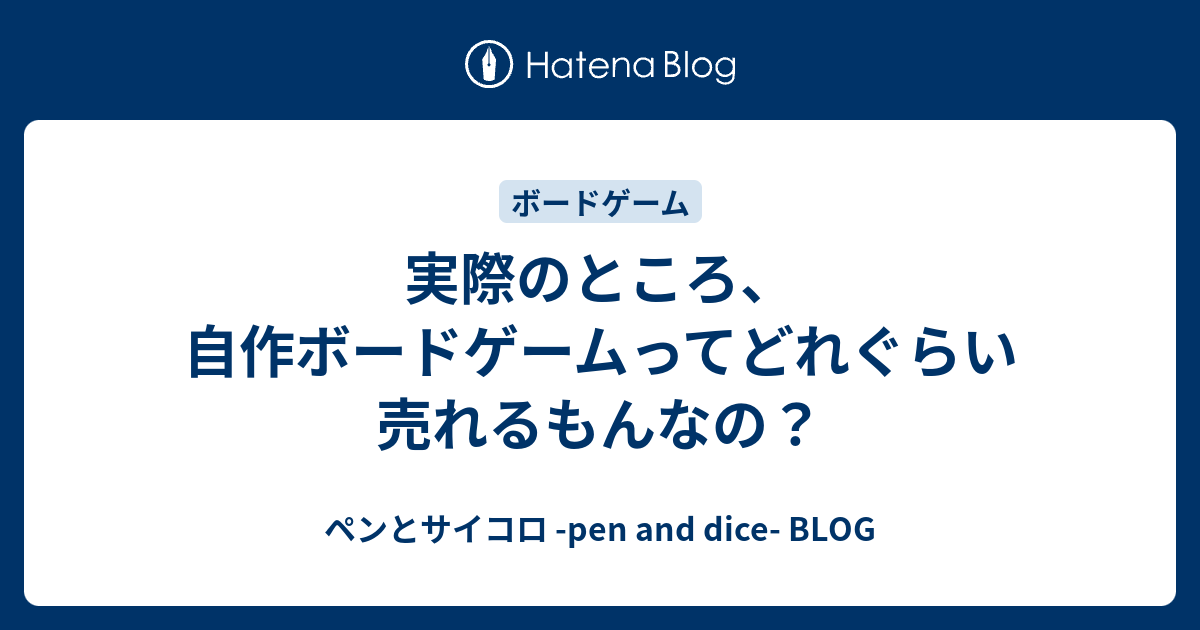 実際のところ、自作ボードゲームってどれぐらい売れるもんなの？ - ペンとサイコロ -pen and dice- BLOG