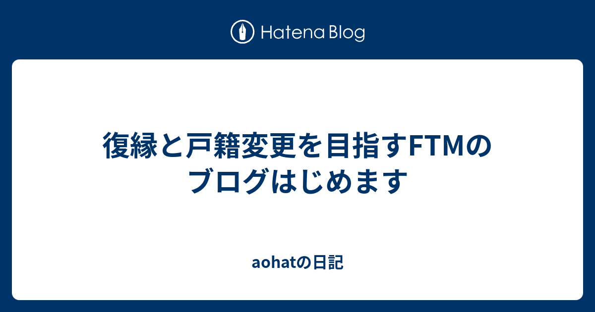 復縁と戸籍変更を目指すftmのブログはじめます Aohatの日記