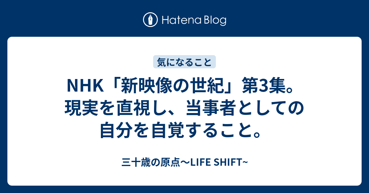 Nhk 新映像の世紀 第3集 現実を直視し 当事者としての自分を自覚すること 三十歳の原点 Life Shift