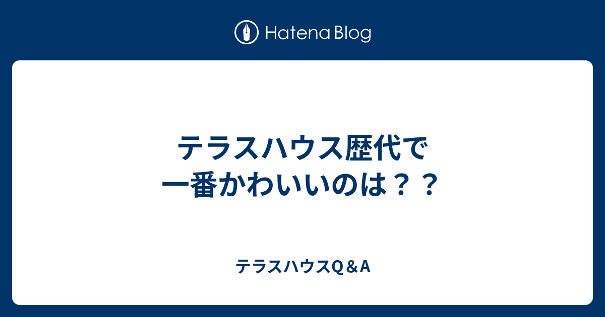 テラスハウス歴代で一番かわいいのは テラスハウスq A