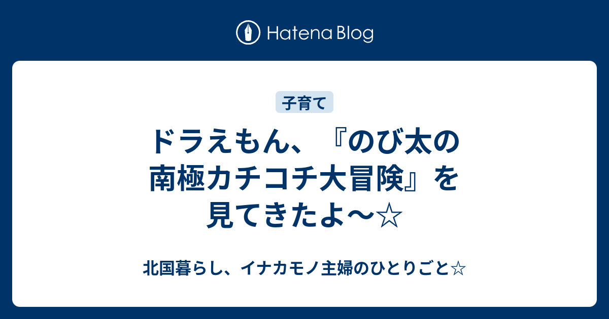 ドラえもん のび太の南極カチコチ大冒険 を見てきたよ 北国暮らし イナカモノ主婦のひとりごと