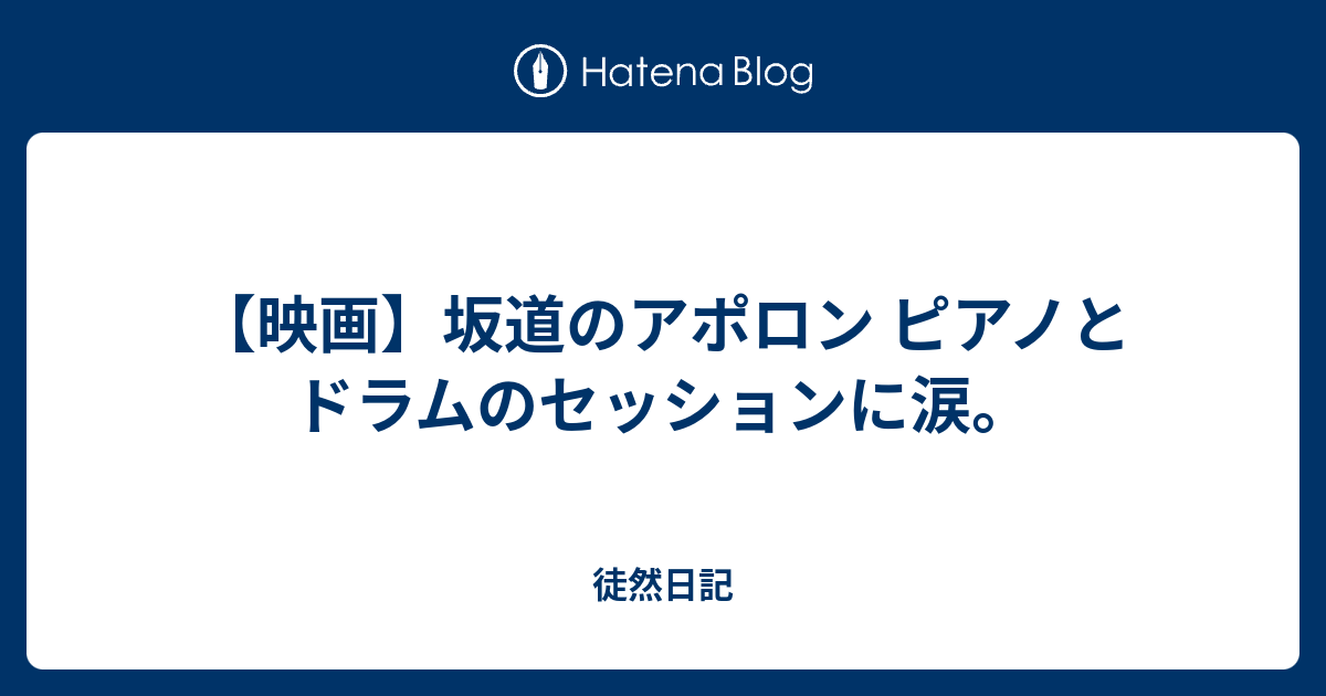 映画 坂道のアポロン ピアノとドラムのセッションに涙 基本映画がメインのブログ日記