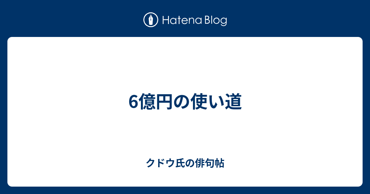 6億円の使い道 クドウ氏の俳句帖