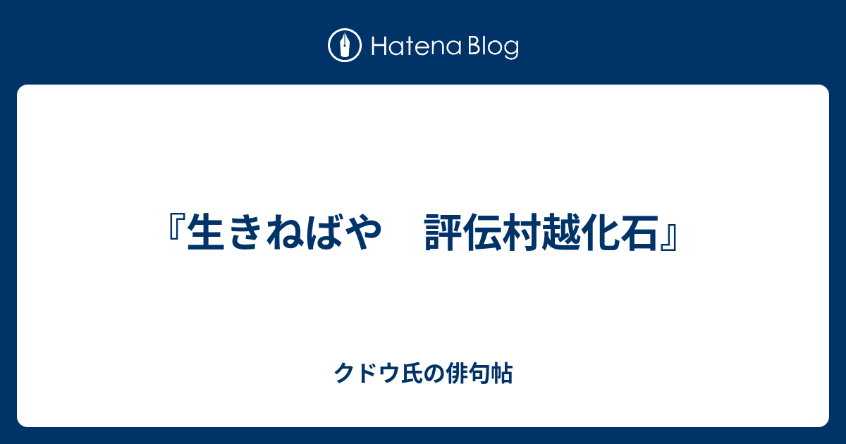 生きねばや 評伝村越化石』 - クドウ氏の俳句帖