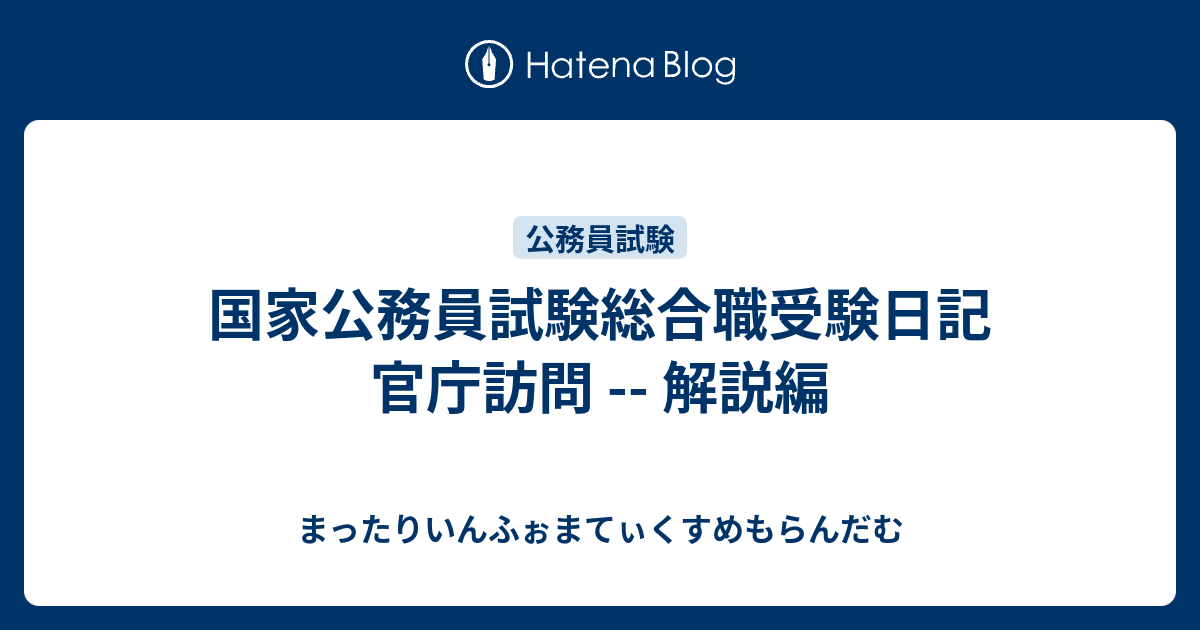 国家公務員試験総合職受験日記 官庁訪問 解説編 まったりいんふぉまてぃくすめもらんだむ