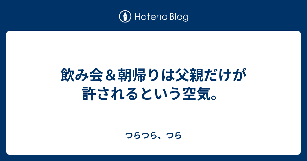 飲み会 朝帰りは父親だけが許されるという空気 つらつら つら