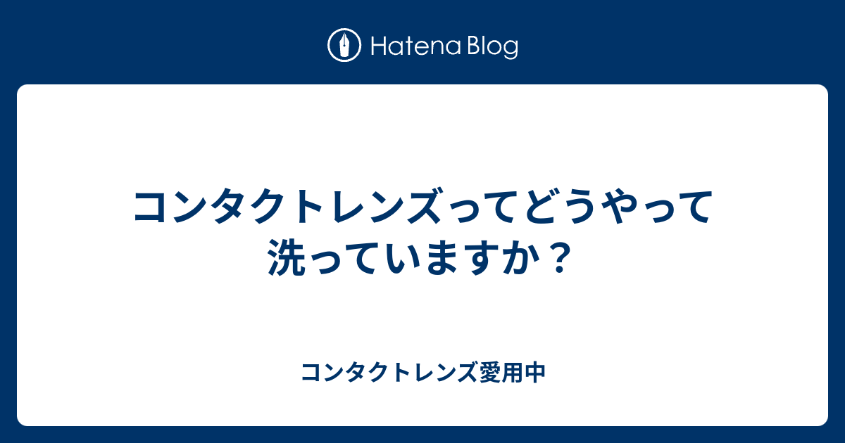 コンタクトレンズってどうやって洗っていますか コンタクトレンズ愛用中