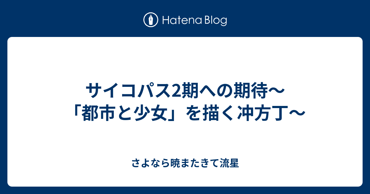 サイコパス2期への期待 都市と少女 を描く冲方丁 さよなら暁またきて流星