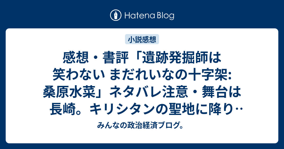 感想 書評 遺跡発掘師は笑わない まだれいなの十字架 桑原水菜 ネタバレ注意 舞台は長崎 キリシタンの聖地に降り立った無量と萌絵 レビュー 読書 みんなの政治経済ブログ