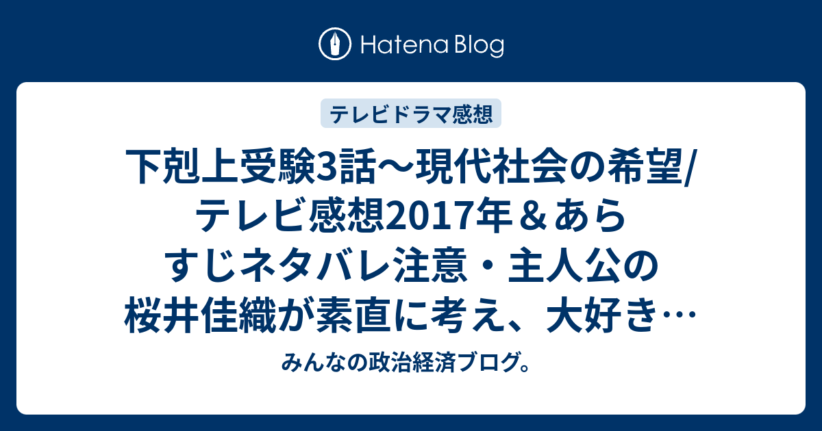 下剋上受験3話 現代社会の希望 テレビ感想17年 あらすじネタバレ注意 主人公の桜井佳織が素直に考え 大好きなお父さんと一緒に勉強 Tv みんなの政治経済ブログ