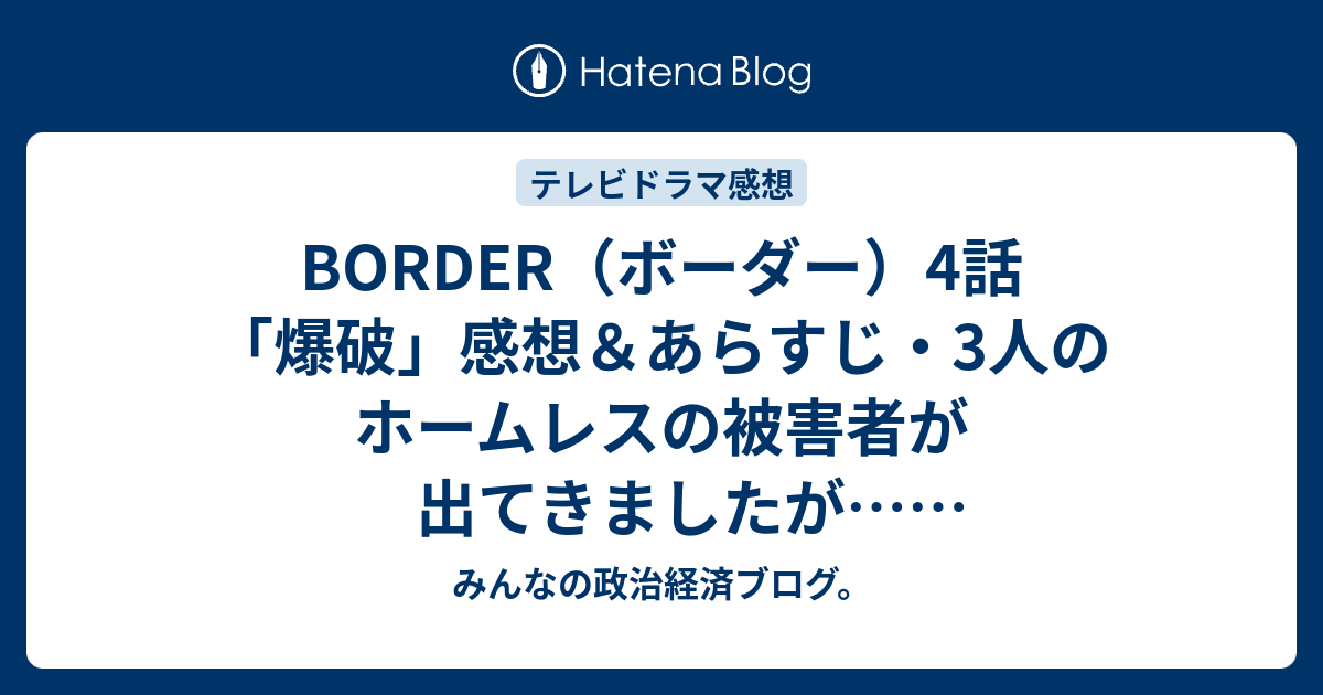 Border ボーダー 4話 爆破 感想 あらすじ 3人のホームレスの被害者が出てきましたが ネタバレ注意 みんなの政治経済ブログ